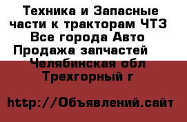 Техника и Запасные части к тракторам ЧТЗ - Все города Авто » Продажа запчастей   . Челябинская обл.,Трехгорный г.